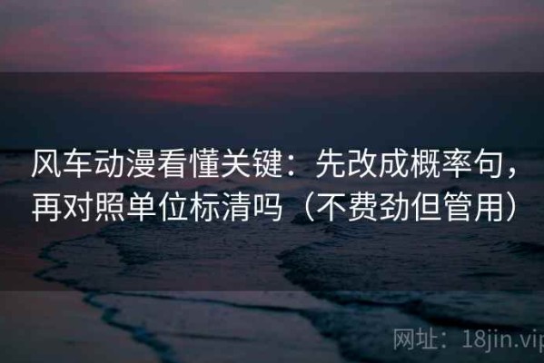 风车动漫看懂关键：先改成概率句，再对照单位标清吗（不费劲但管用）