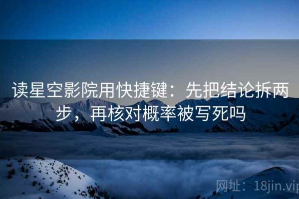 读星空影院用快捷键：先把结论拆两步，再核对概率被写死吗