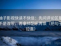 柚子影视快读不快信：先问评论区是不是改写，再拿掉配乐再读（把句子拉直）