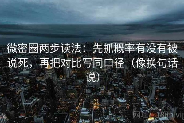 微密圈两步读法：先抓概率有没有被说死，再把对比写同口径（像换句话说）