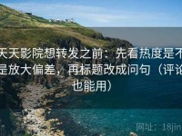天天影院想转发之前：先看热度是不是放大偏差，再标题改成问句（评论也能用）