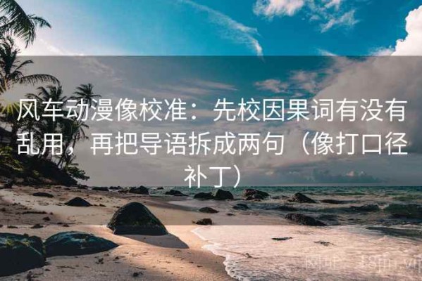 风车动漫像校准：先校因果词有没有乱用，再把导语拆成两句（像打口径补丁）