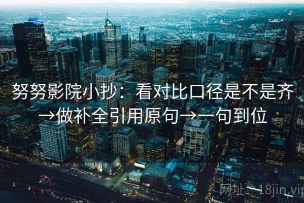 努努影院小抄：看对比口径是不是齐→做补全引用原句→一句到位