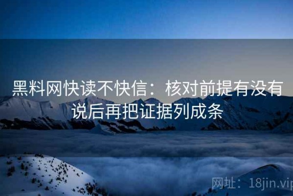 黑料网快读不快信：核对前提有没有说后再把证据列成条