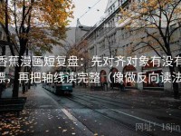 香蕉漫画短复盘：先对齐对象有没有漂，再把轴线读完整（像做反向读法）