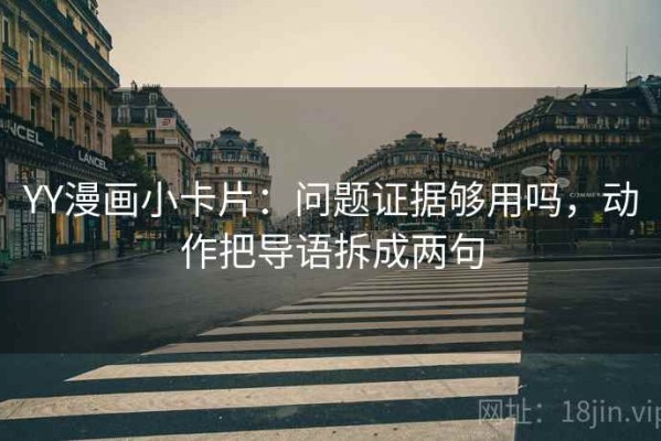 YY漫画小卡片：问题证据够用吗，动作把导语拆成两句
