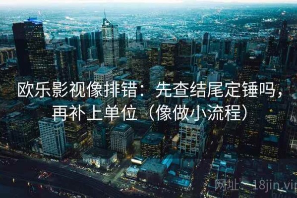 欧乐影视像排错：先查结尾定锤吗，再补上单位（像做小流程）