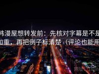 韩漫屋想转发前：先核对字幕是不是加重，再把例子标清楚（评论也能用）