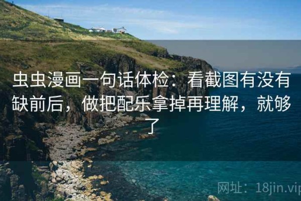 虫虫漫画一句话体检：看截图有没有缺前后，做把配乐拿掉再理解，就够了