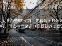 可可影视想转发前：先看截图缺语境吗，再去掉情绪词（像做快速复盘）
