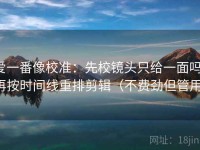 爱一番像校准：先校镜头只给一面吗，再按时间线重排剪辑（不费劲但管用）