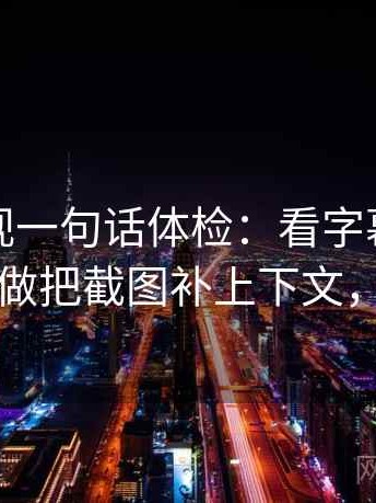 柚子影视一句话体检：看字幕是不是加重，做把截图补上下文，就够了