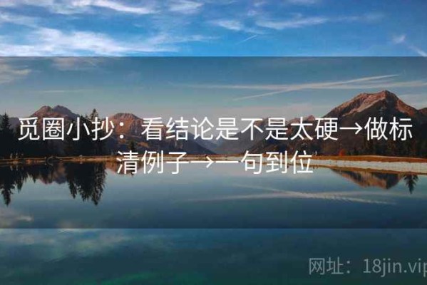 觅圈小抄：看结论是不是太硬→做标清例子→一句到位