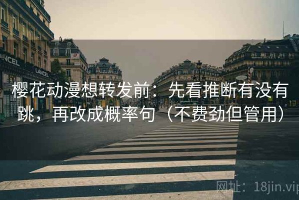 樱花动漫想转发前：先看推断有没有跳，再改成概率句（不费劲但管用）