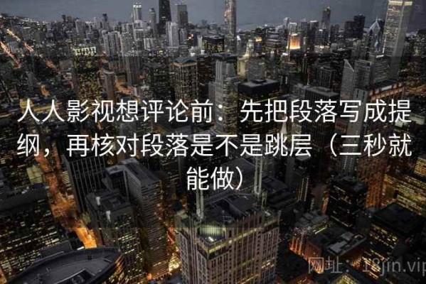 人人影视想评论前：先把段落写成提纲，再核对段落是不是跳层（三秒就能做）