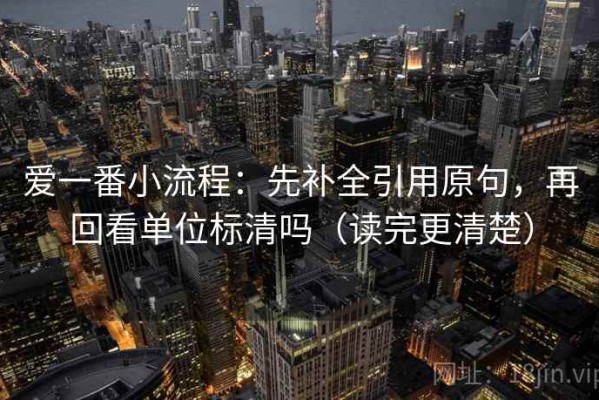 爱一番小流程：先补全引用原句，再回看单位标清吗（读完更清楚）