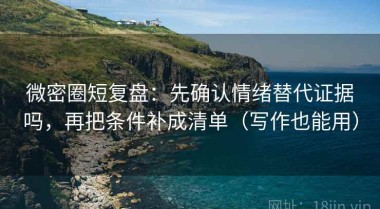 微密圈短复盘：先确认情绪替代证据吗，再把条件补成清单（写作也能用）