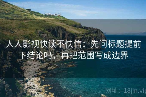 人人影视快读不快信：先问标题提前下结论吗，再把范围写成边界
