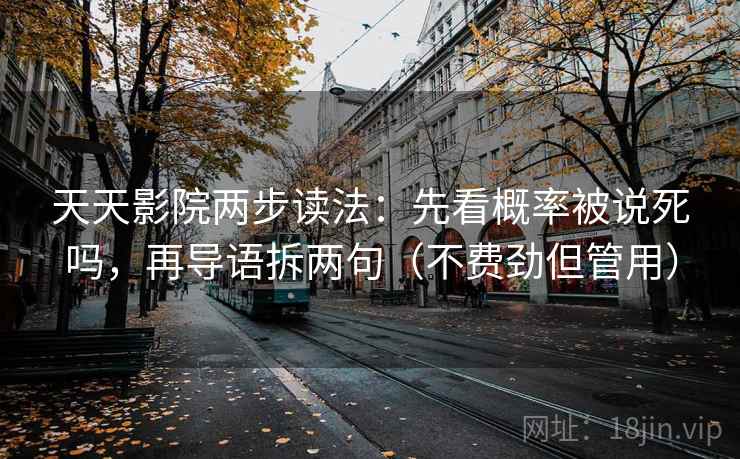 天天影院两步读法：先看概率被说死吗，再导语拆两句（不费劲但管用）