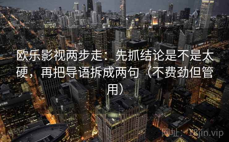 欧乐影视两步走：先抓结论是不是太硬，再把导语拆成两句（不费劲但管用）