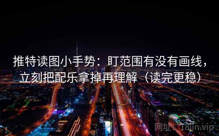 推特读图小手势：盯范围有没有画线，立刻把配乐拿掉再理解（读完更稳）