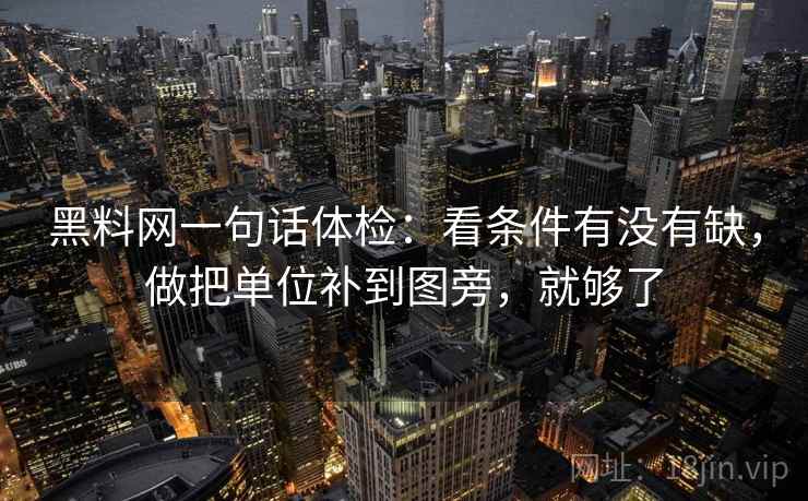 黑料网一句话体检:看条件有没有缺,做把单位补到图旁,就够了 黑料网一句话体检:看条件有没有缺,做把单位补到图旁,就够了