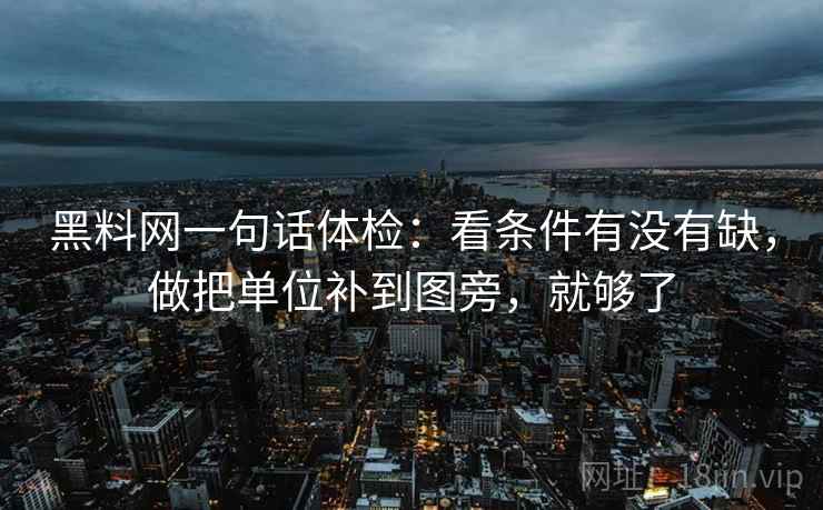 黑料网一句话体检:看条件有没有缺,做把单位补到图旁,就够了 黑料网一句话体检:看条件有没有缺,做把单位补到图旁,就够了