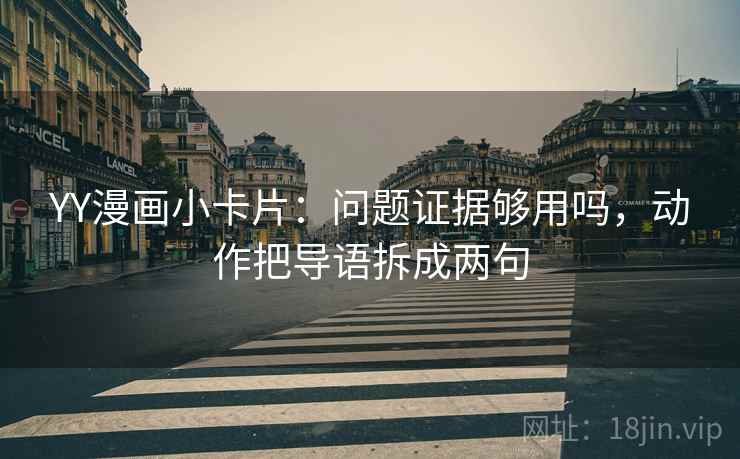 YY漫画小卡片：问题证据够用吗，动作把导语拆成两句