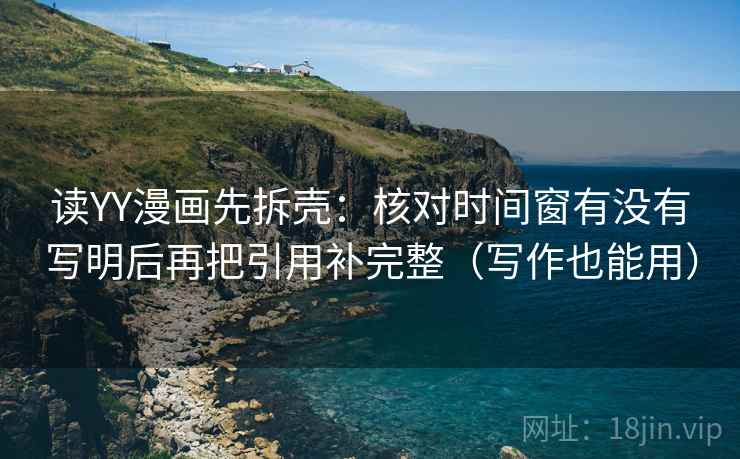 读YY漫画先拆壳：核对时间窗有没有写明后再把引用补完整（写作也能用）
