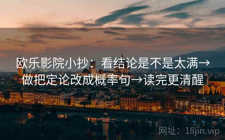 欧乐影院小抄：看结论是不是太满→做把定论改成概率句→读完更清醒