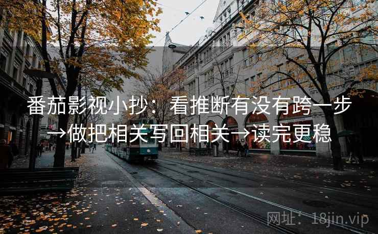 番茄影视小抄：看推断有没有跨一步→做把相关写回相关→读完更稳
