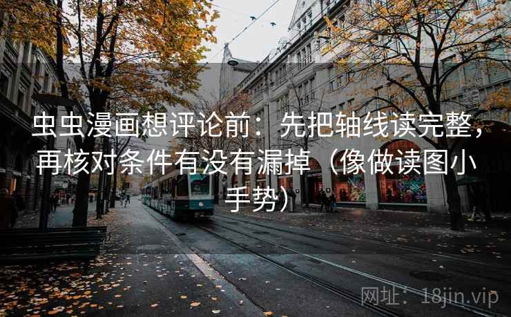 虫虫漫画想评论前:先把轴线读完整,再核对条件有没有漏掉(像做读图小手势) 虫虫漫画想评论前:先把轴线读完整,再核对条件有没有漏掉(像做读图小手势)
