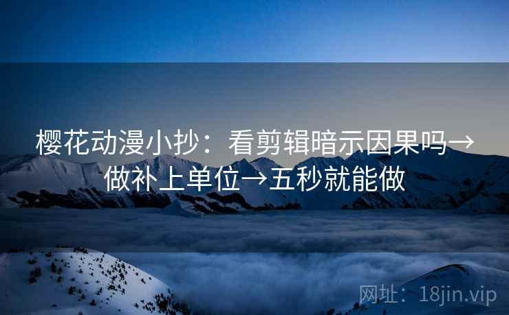 樱花动漫小抄：看剪辑暗示因果吗→做补上单位→五秒就能做