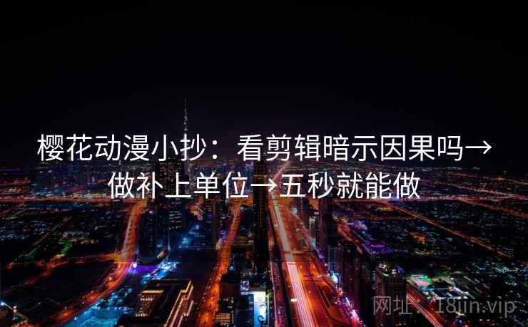 樱花动漫小抄：看剪辑暗示因果吗→做补上单位→五秒就能做