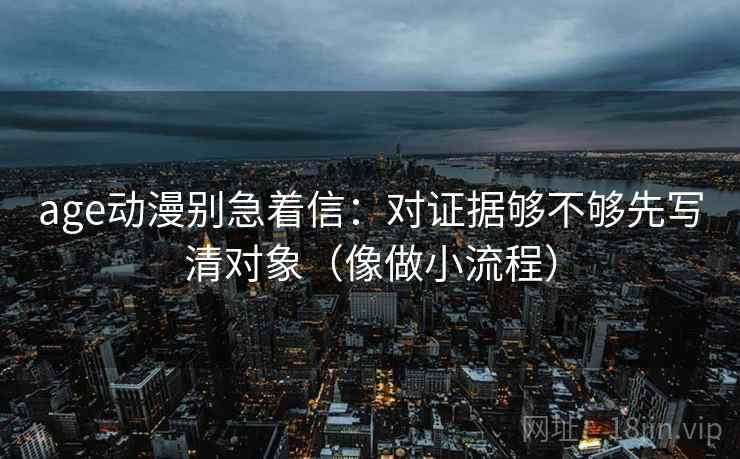 age动漫别急着信：对证据够不够先写清对象（像做小流程）