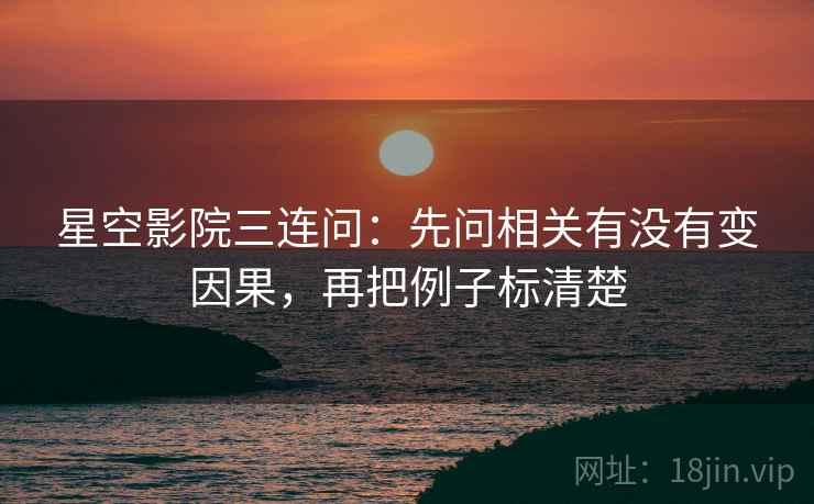 星空影院三连问：先问相关有没有变因果，再把例子标清楚