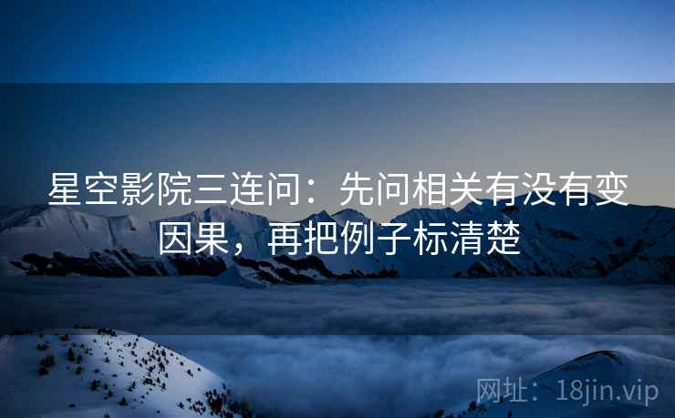 星空影院三连问：先问相关有没有变因果，再把例子标清楚