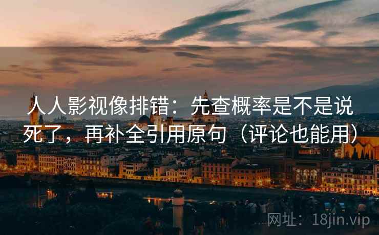 人人影视像排错:先查概率是不是说死了,再补全引用原句(评论也能用) 人人影视像排错:先查概率是不是说死了,再补全引用原句(评论也能用)