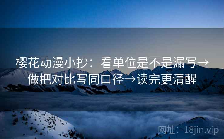 樱花动漫小抄：看单位是不是漏写→做把对比写同口径→读完更清醒