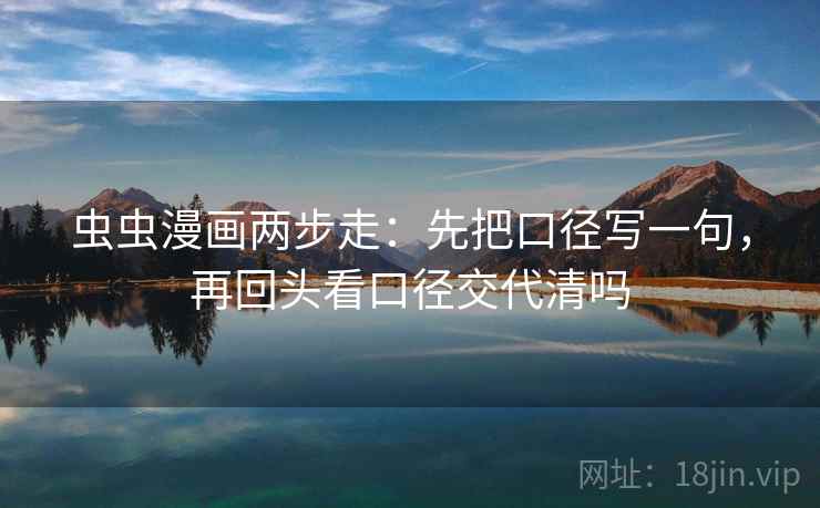 虫虫漫画两步走：先把口径写一句，再回头看口径交代清吗